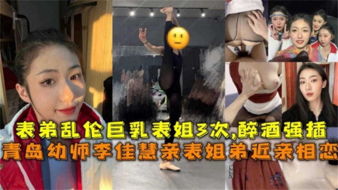 青岛幼师李佳慧亲表姐弟近亲相恋，表弟醉酒强插乱伦巨乳表姐3次！