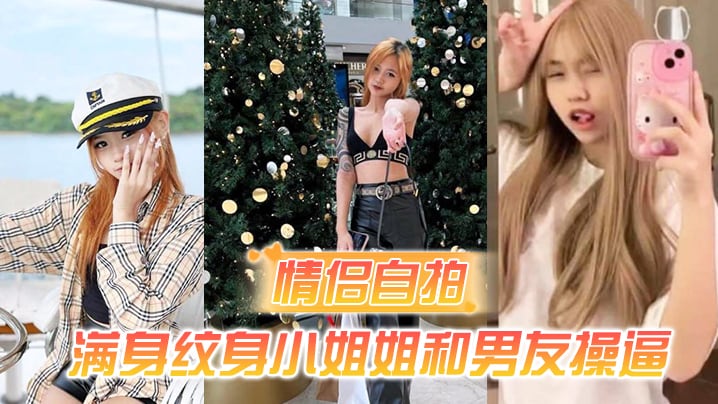 【情侣自拍】满身纹身小姐姐和男友操逼，主动吮吸长屌，骑乘位深插，第一视角后入蜜桃臀！