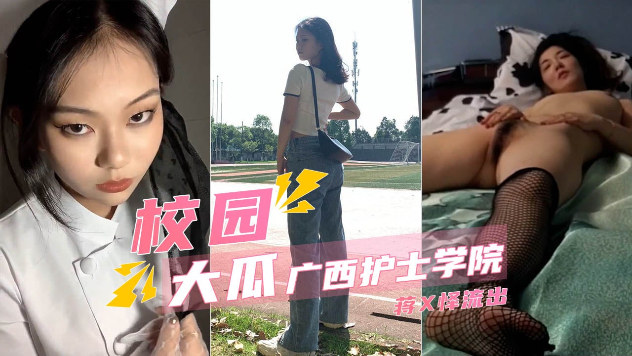 【校园流出】广西护士学院蒋X怿被操的服服帖帖满嘴脏话