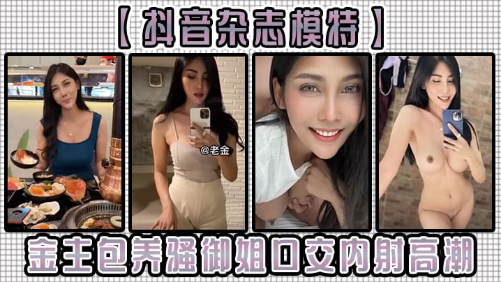 【抖音杂志模特】金主包养骚御姐，口交内射高潮！