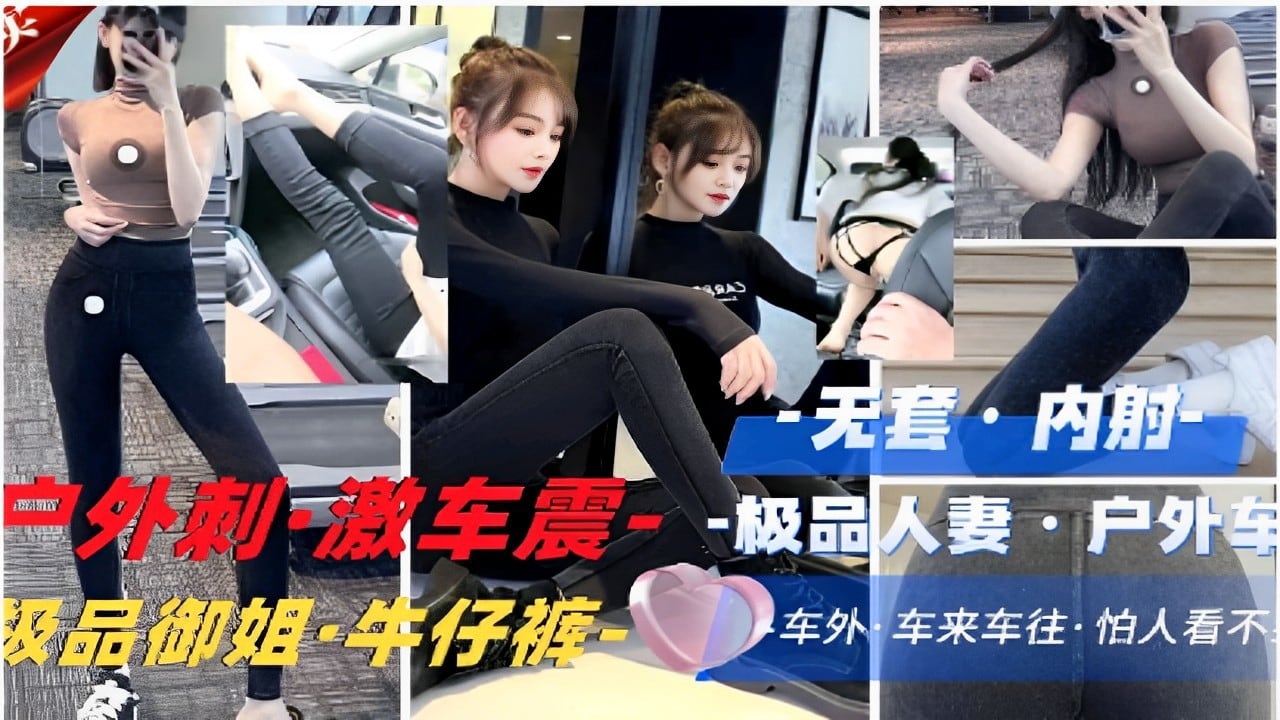 无套内射户外刺·激车震·-极品人妻户外车震偷情级品御姐·牛仔裤车外车来车往