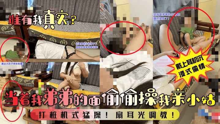 当着我弟弟的面偷偷操我亲小姑打桩机式猛操!扇耳光调教!