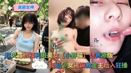 高颜女神 _ 超火露脸福利姬美女【小野猫】付费原版，极品少女被调教金主后入狂操，口爆娇喘眼神迷离