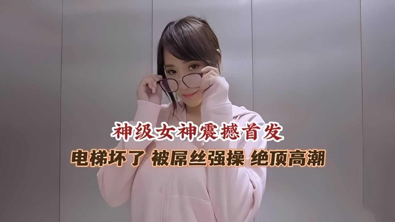 极品女神被困电梯 被屌丝强操 高潮喷水流不停--