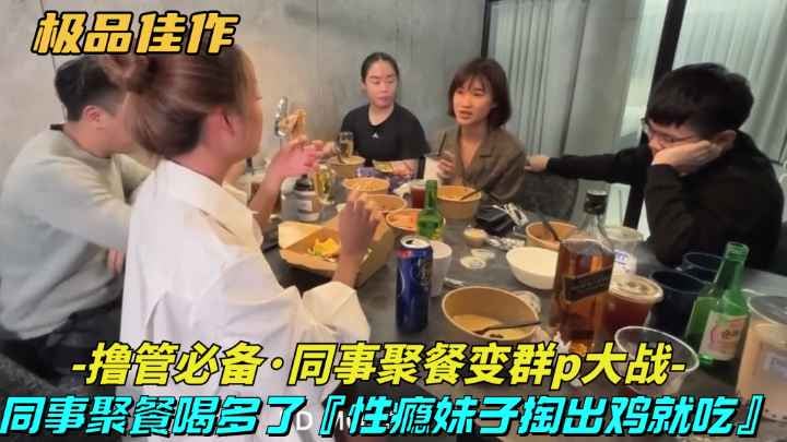 火爆【极品佳作-同事聚餐变成群P大战】同事聚餐喝多了,性瘾妹子主动勾引挑起群P大战