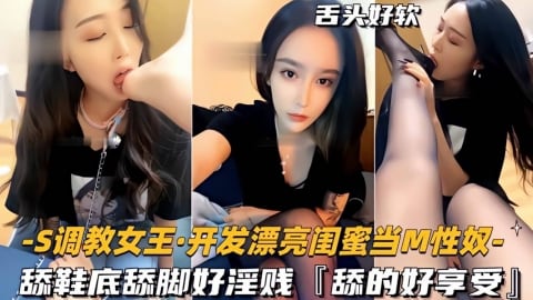 【S调教女王-开发漂亮闺蜜当M性奴】舔鞋底舔脚好淫贱