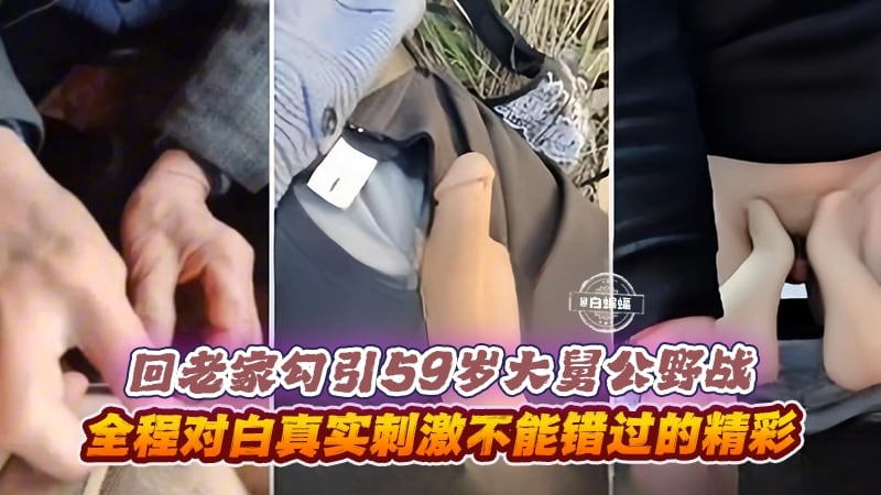 回老家勾引59岁大舅公野战-全程对白刺激不能错过的精彩