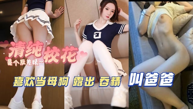 清纯校花是个反差婊 喜欢当母狗 露出 吞精叫爸爸