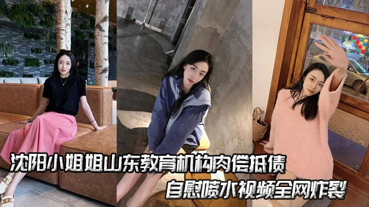 沈阳小姐姐山东教育机构肉偿抵债，自慰喷水视频全网炸裂