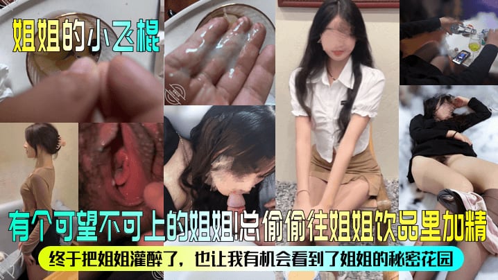 【姐姐的小飞棍】有个可望不可上的姐姐总偷偷往姐姐饮品里加精终于把姐姐灌醉了也让我有机会看到了姐姐的秘密花园