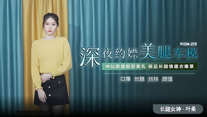 【叶柔】91CM-215 深夜约嫖美腿车模 神仙颜值靓丽美乳 极品长腿情趣内衣爆草