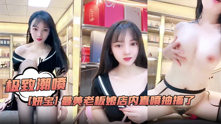 极致潮喷！【妍宝】最美老板娘店内直喷抽搐爽到死视频福利