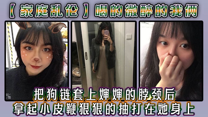 【家庭乱伦】喝的微醉的我俩，看着还剩一罐的啤酒，我脑子里闪过一丝邪恶的念头，把狗链套上婶婶的脖颈后，我拿起小皮鞭狠狠的抽打在她身上