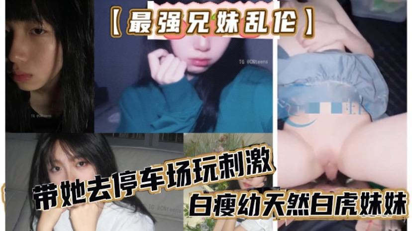 【最强兄妹乱伦】去玩溜冰妹妹好粘人啊,哥们受不了,带她去停车场玩刺激,白瘦x天然白虎妹妹,被插咩咩叫