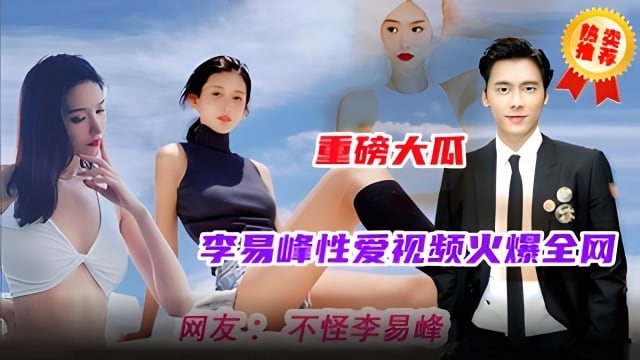 【重磅大瓜】火爆全网的明星事件，李易峰性爱视频流出全网最全版本