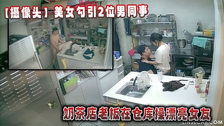 【摄像头】美女勾引2位男同事_奶茶店老板在仓库操漂亮女友