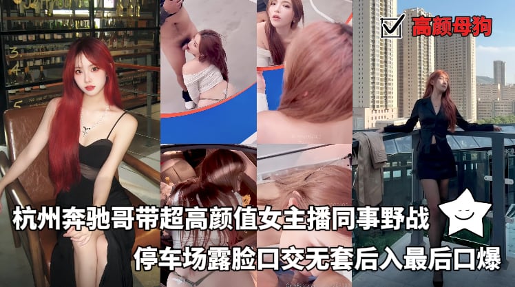 高颜母狗-杭州奔驰哥带超高颜值女主播同事野战，停车场露脸口交无套后入最后口爆