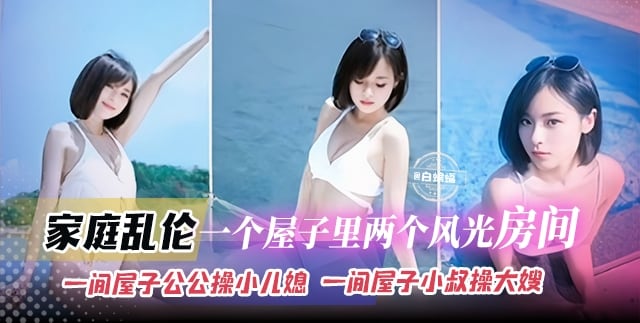【公公操小儿媳】真实家庭乱伦，一个屋子两个乱伦房间，
