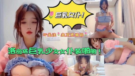 【巨乳女仆】洛丽塔巨乳少女女仆装啪啪