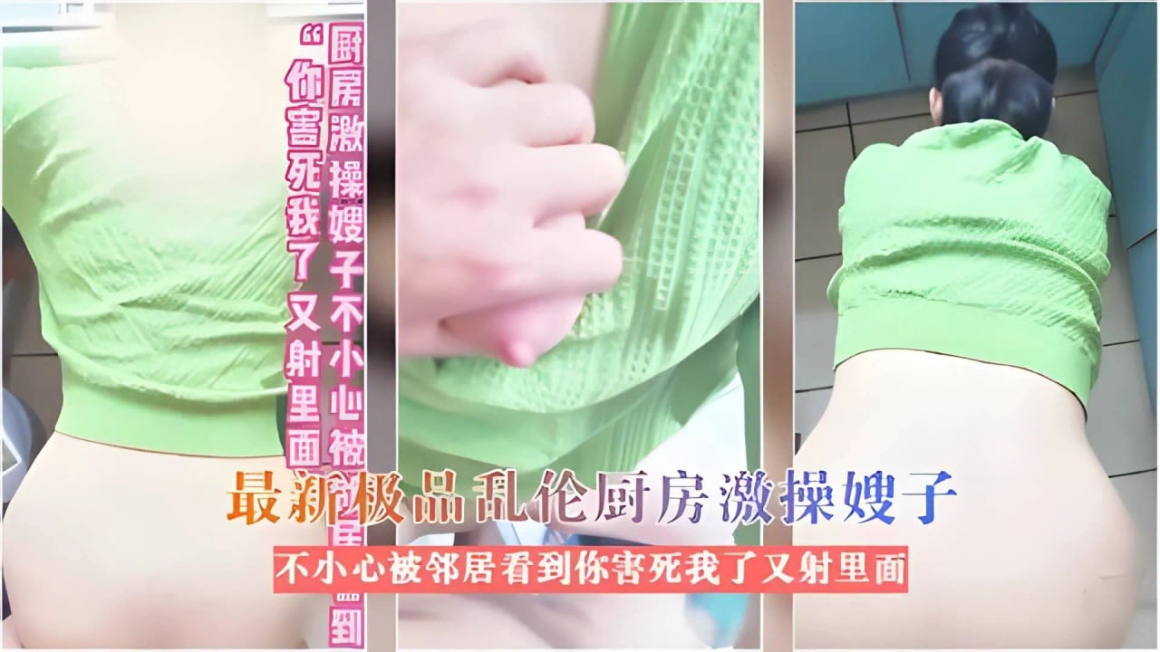 最新极品乱伦厨房激操嫂子不小心被邻居看见你害死我了