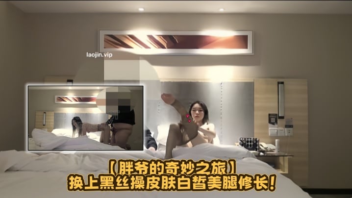 约炮大神【胖爷的奇妙之旅】换上黑丝操，皮肤白皙美腿修长！