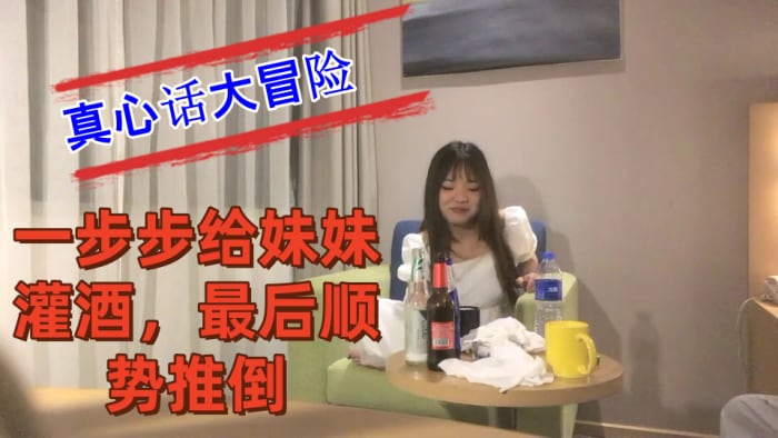 把妹妹约到酒店喝酒完【真心话大冒险】，一步步给妹妹灌酒，最后顺势推倒~良家看着就是和外围不一样