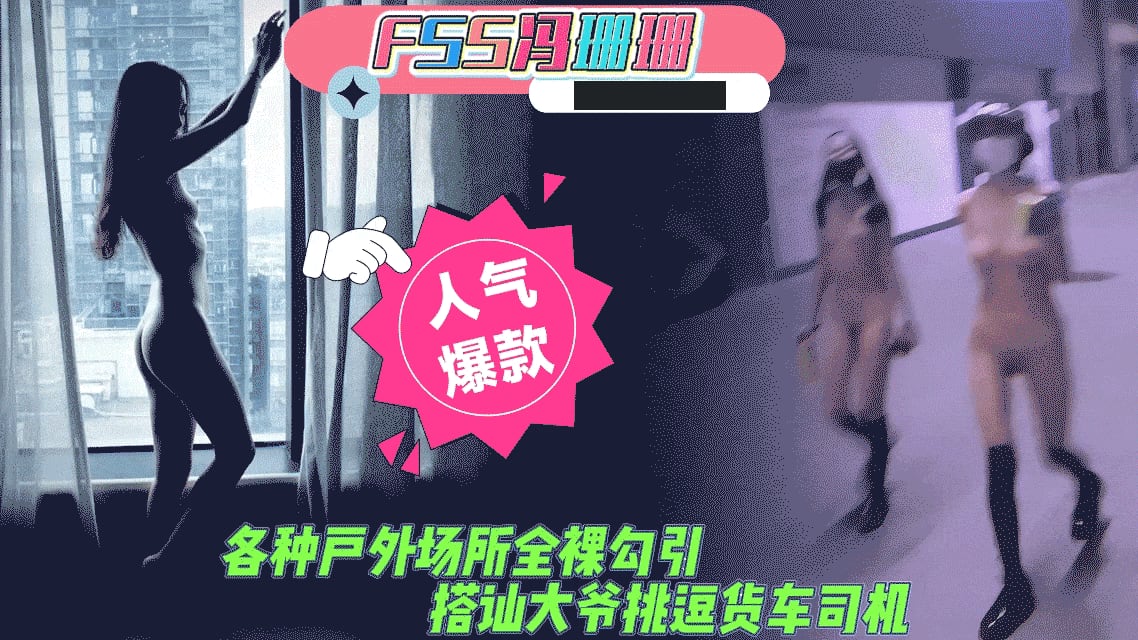 人前露出FSS冯珊珊各种户外场所全裸勾引搭讪老大爷夜晚挑逗货车司机