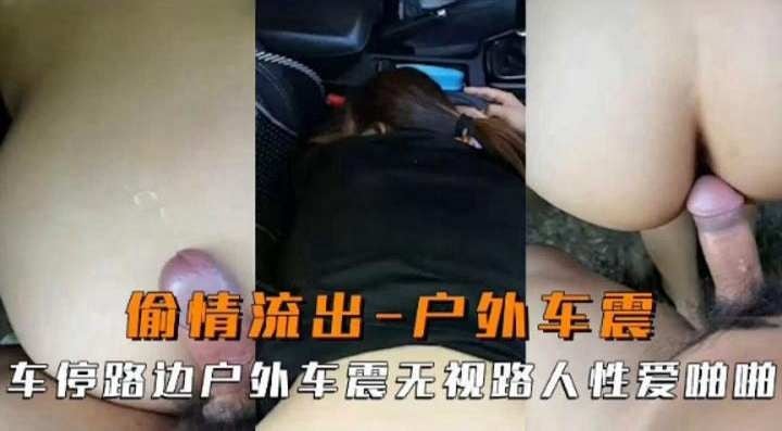 偷情流出-户外车震，车停在户外车震无视路人性爱啪啪