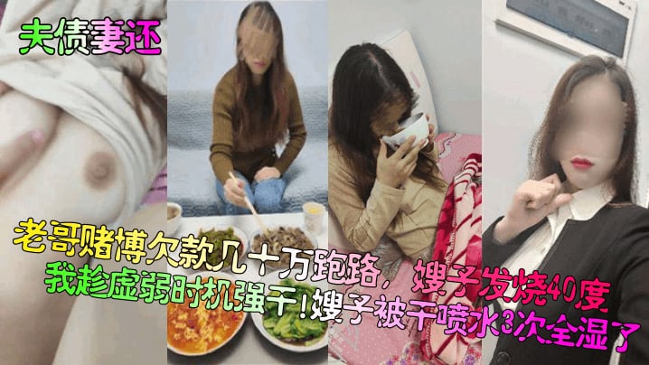 夫债妻还老哥赌博欠款几十万跑路嫂子发烧40度我趁虚弱时机强干嫂子被干喷水3次全湿了
