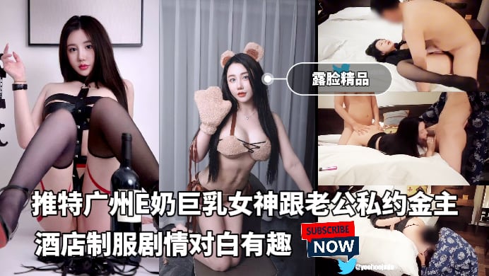 露脸精品推特广州E奶巨乳女神跟老公私约金主_酒店支付剧情对白有趣被