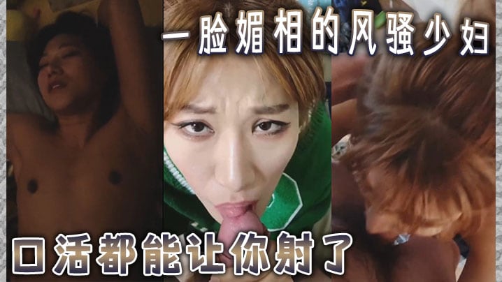 一脸媚相的风骚少妇 口活都能让你射了