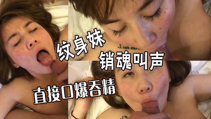 纹身妹销魂叫声，直接口爆吞精