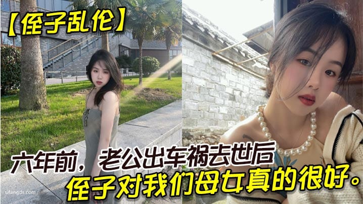 【侄子乱伦】六年前，老公出车祸去世后，侄子对我们母女真的很好。我也很动心，所以我决定找个时间，把自己的身子给侄子。