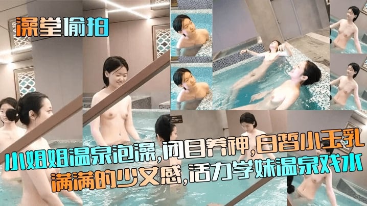 【澡堂偷拍】小姐姐温泉泡澡闭目养神白皙小玉乳满满的少女感活力学妹温泉戏水
