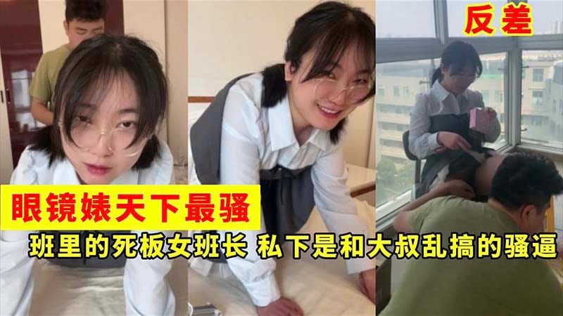 眼镜婊天下最骚，班里的死板女班长，私下是和大叔乱搞的骚逼