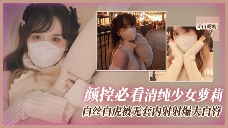 颜控必看清纯美少女系列-白丝白虎嫩萝莉被无套内射精液灌满骚穴
