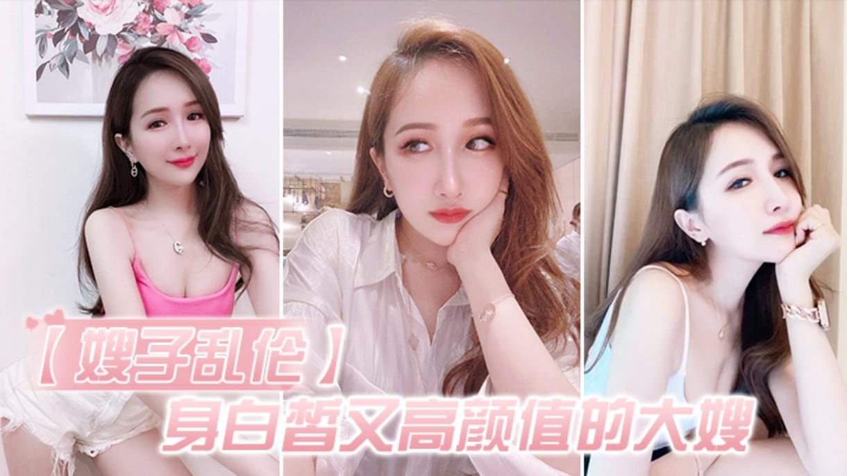 【乱伦嫂子】爆操白皙高颜值的大嫂