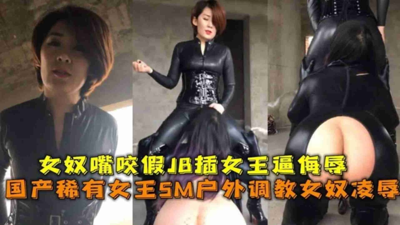 精选-稀有女王SM呼我调教女奴凌辱，女奴嘴咬假JB插女王侮辱