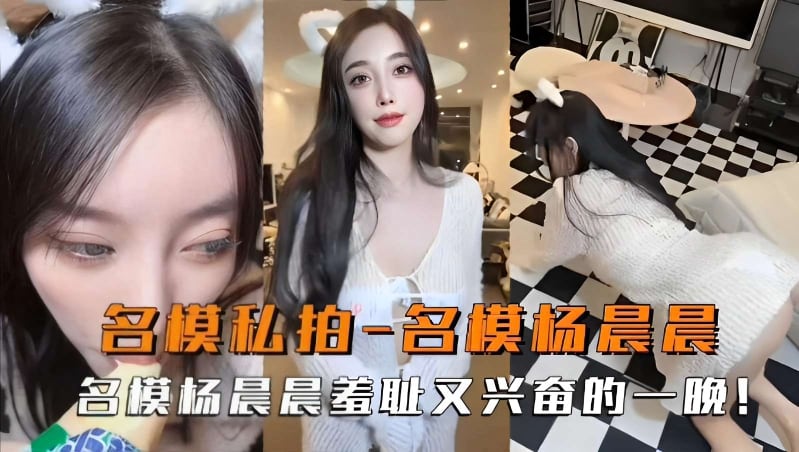 名模私拍-名模杨晨晨，名模杨晨晨羞耻又兴奋的一晚