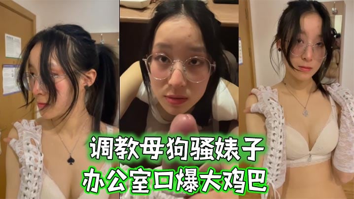 调教母狗骚婊子，办公室口爆大鸡巴