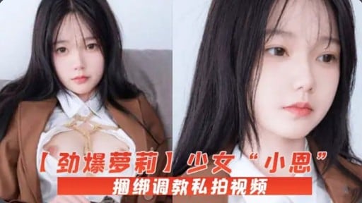 【劲爆夢莉】少女“小恩”捆绑调教私拍视频