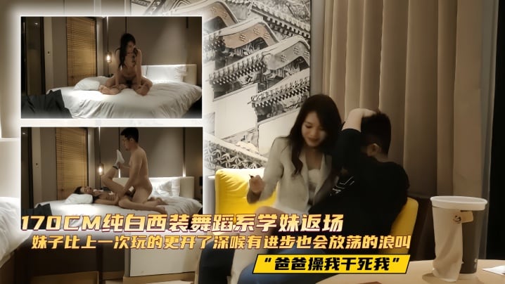 【探花精选】170CM纯白西装舞蹈系学妹返场， 妹子比上一次玩的更开了，深喉有进步，也会放荡的浪叫“爸爸操我干死我”