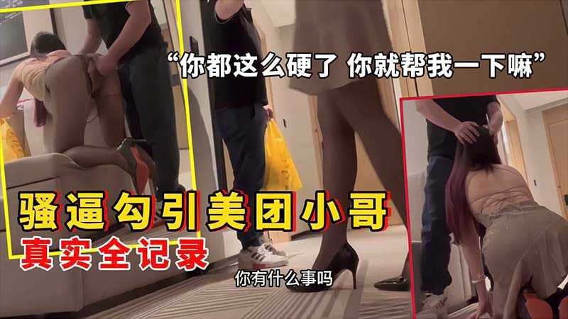 骚逼在酒店点外卖勾引美团小哥你都这么硬了就帮我一下嘛