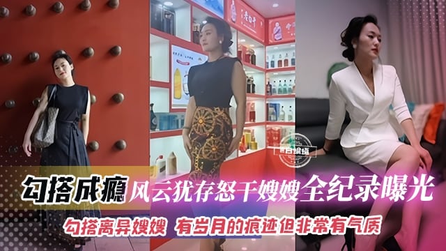 真实乱伦-勾搭成瘾 风韵犹存怒干嫂嫂全纪录曝光，勾搭离异嫂嫂 有岁月的痕迹但是非常有气质