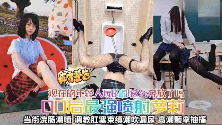 【00后最强喷射萝莉】当街灌肠潮喷调教肛塞束缚潮喷漏尿高潮颤挛抽搐现在年轻人玩的都这么奔放了吗