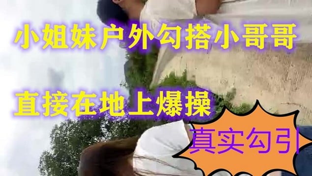 【小姐妹户外勾搭】勾搭陌生男啪啪风骚的奶子翘直接在地上爆操