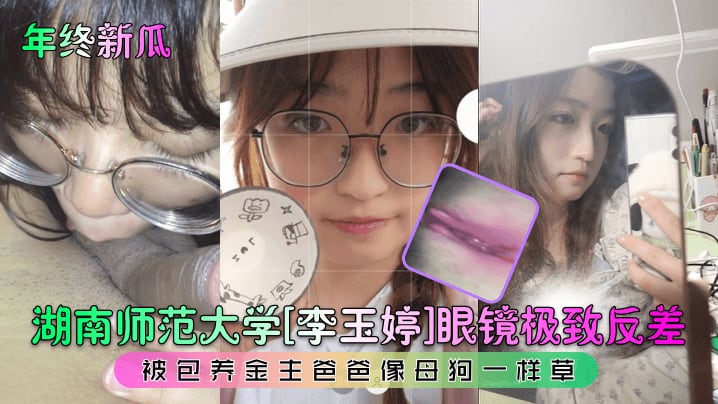 【泄密流出】湖南师范大学极品眼镜反差妹，被包养金主爸爸像母狗一样操