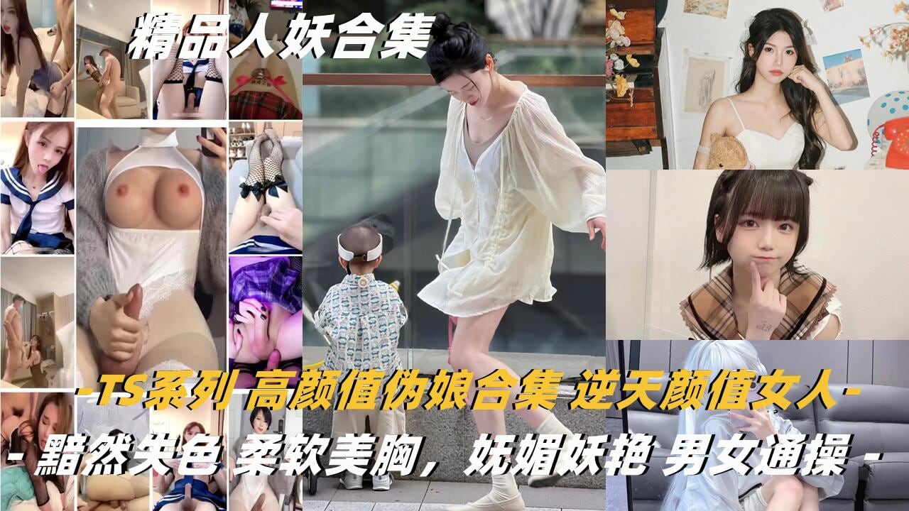 【高颜值人妖合集】TS系列高颜值伪娘合集逆天颜值女人都黯然失色柔软美胸，妩媚妖艳男女通操！