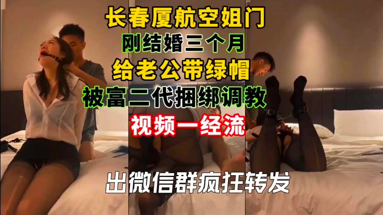 长春厦航空姐门刚结婚三个月给老公带绿帽,被富二代捆绑调教视频一经流出微信群疯狂转发