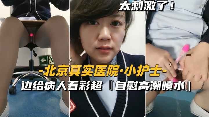 [北京真实医院-小护士]边给病人看彩超，边自慰高潮喷水